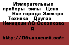 Измерительные приборы, зипы › Цена ­ 100 - Все города Электро-Техника » Другое   . Ненецкий АО,Осколково д.